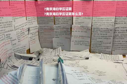 ?南京海归学历证明
?南京海归学历证明怎么开?