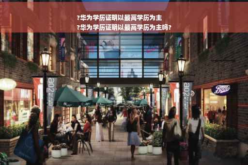 ?华为学历证明以最高学历为主
?华为学历证明以最高学历为主吗?