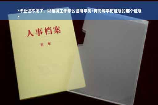 ?毕业证不见了，以后换工作怎么证明学历?有同等学历证明的那个证明
?