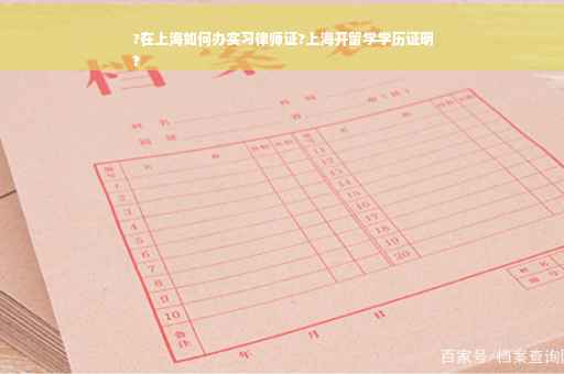 ?在上海如何办实习律师证?上海开留学学历证明
?