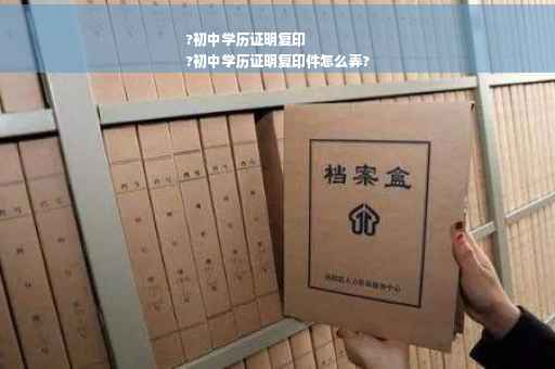 ?初中学历证明复印
?初中学历证明复印件怎么弄?