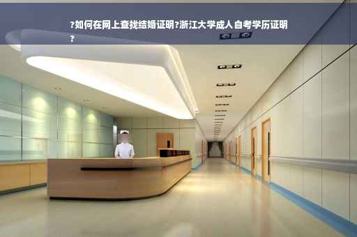 ?如何在网上查找结婚证明?浙江大学成人自考学历证明
?