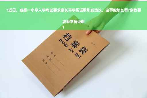 ?近日，成都一小学入学考试要求家长带学历证明引发热议，这事你怎么看?家教要求看学历证明
?