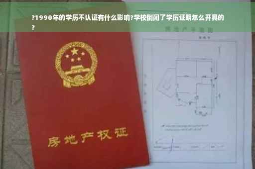 ?1990年的学历不认证有什么影响?学校倒闭了学历证明怎么开具的
?