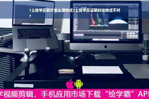 ?上传学历照片怎么调格式?上传学历证明时说格式不对
?