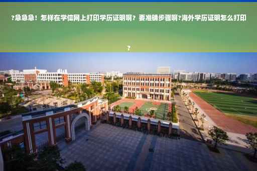 ?急急急！怎样在学信网上打印学历证明啊？要准确步骤啊?海外学历证明怎么打印
?