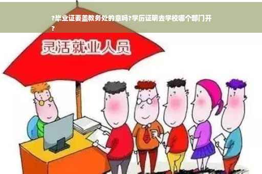?毕业证要盖教务处的章吗?学历证明去学校哪个部门开
?