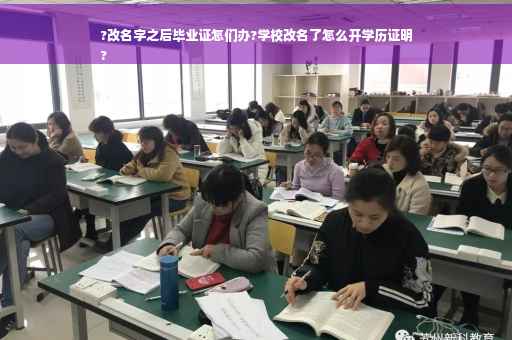 ?改名字之后毕业证怎们办?学校改名了怎么开学历证明
?