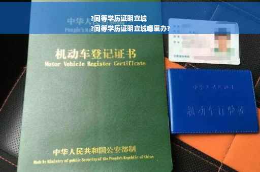 ?同等学历证明宣城
?同等学历证明宣城哪里办?