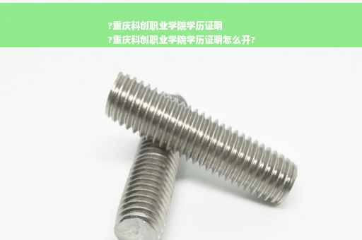 ?重庆科创职业学院学历证明
?重庆科创职业学院学历证明怎么开?