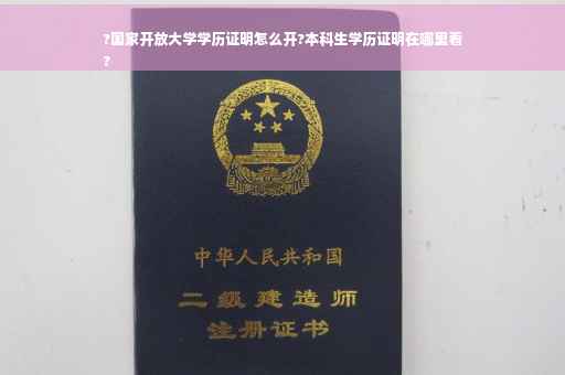 ?国家开放大学学历证明怎么开?本科生学历证明在哪里看
?