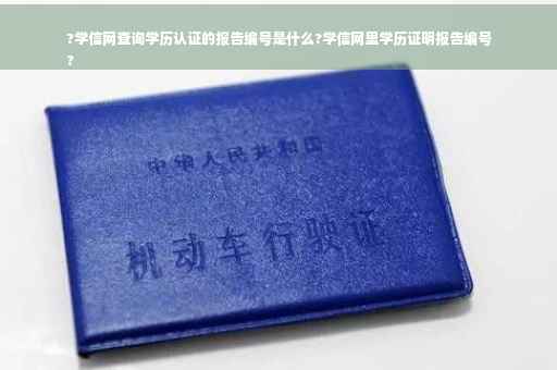 ?学信网查询学历认证的报告编号是什么?学信网里学历证明报告编号
?