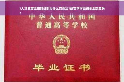 ?入党政审无犯罪证明为什么交两次?政审学历证明要全部交吗
?
