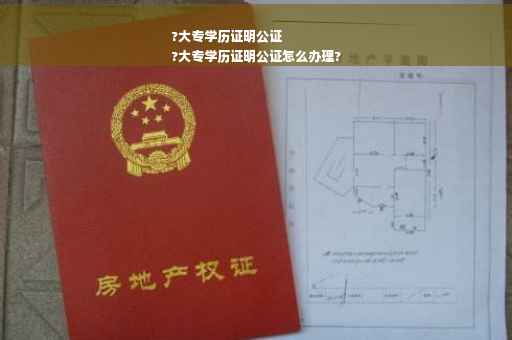 ?大专学历证明公证
?大专学历证明公证怎么办理?