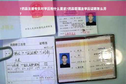 ?药品注册专员对学历有什么要求?药品管理法学历证明怎么开
?