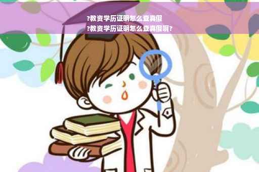 ?教资学历证明怎么查真假
?教资学历证明怎么查真假啊?