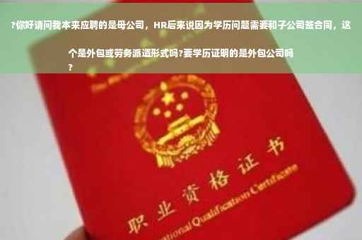 ?你好请问我本来应聘的是母公司，HR后来说因为学历问题需要和子公司签合同，这个是外包或劳务派遣形式吗?要学历证明的是外包公司吗
?