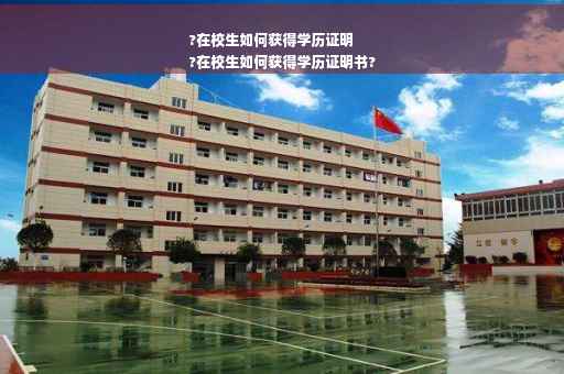 ?在校生如何获得学历证明
?在校生如何获得学历证明书?