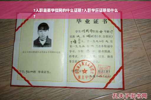 ?入职需要学信网的什么证明?入职学历证明是什么
?