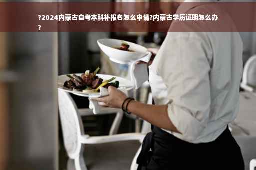 ?2024内蒙古自考本科补报名怎么申请?内蒙古学历证明怎么办
?