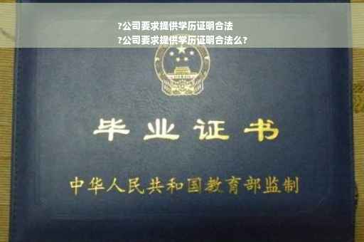 ?公司要求提供学历证明合法
?公司要求提供学历证明合法么?