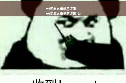 ?公司怎么出学历证明
?公司怎么出学历证明书?