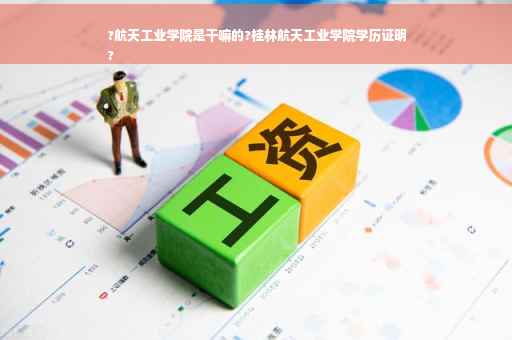?航天工业学院是干嘛的?桂林航天工业学院学历证明
?