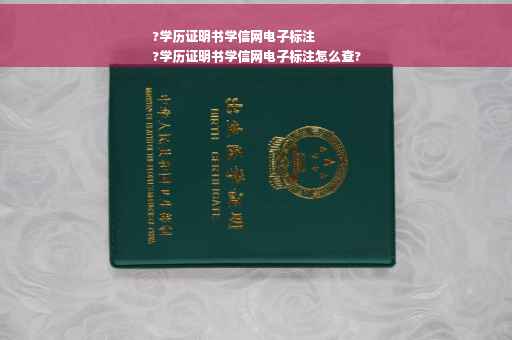 ?学历证明书学信网电子标注
?学历证明书学信网电子标注怎么查?