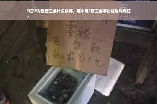 ?进华为做普工要什么条件，难不难?普工要学历证明吗现在
?