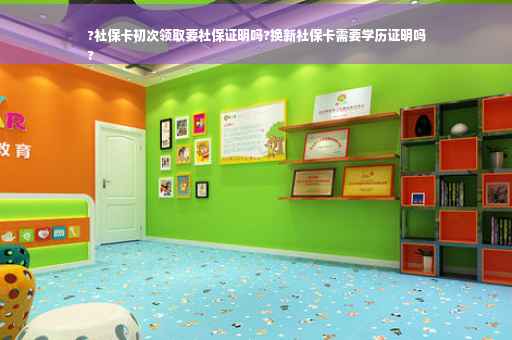 ?社保卡初次领取要社保证明吗?换新社保卡需要学历证明吗
?