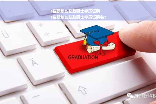 ?在职怎么获取硕士学历证明
?在职怎么获取硕士学历证明书?