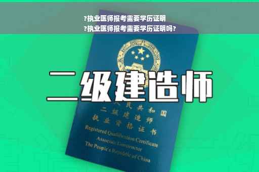 ?执业医师报考需要学历证明
?执业医师报考需要学历证明吗?