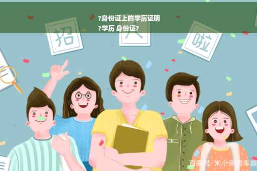?身份证上的学历证明
?学历 身份证?