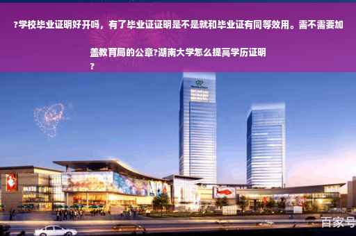 ?学校毕业证明好开吗，有了毕业证证明是不是就和毕业证有同等效用。需不需要加盖教育局的公章?湖南大学怎么提高学历证明
?