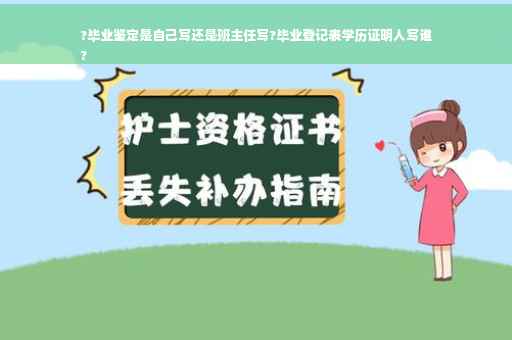 ?毕业鉴定是自己写还是班主任写?毕业登记表学历证明人写谁
?