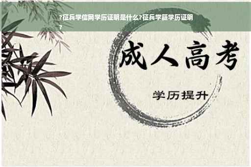 ?征兵学信网学历证明是什么?征兵学籍学历证明
?