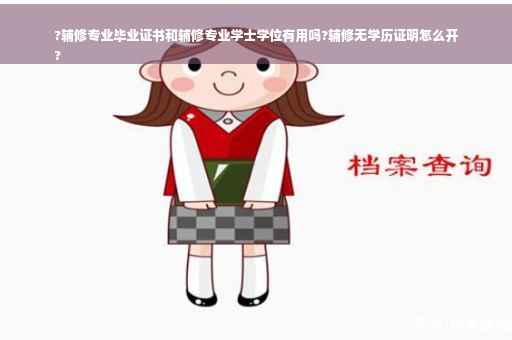 ?辅修专业毕业证书和辅修专业学士学位有用吗?辅修无学历证明怎么开
?