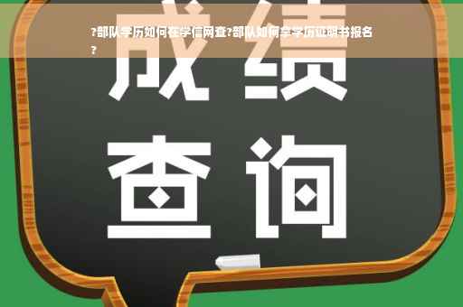 ?部队学历如何在学信网查?部队如何拿学历证明书报名
?