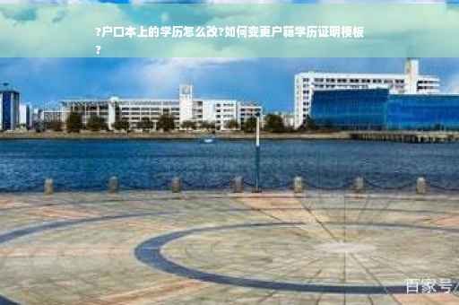 ?户口本上的学历怎么改?如何变更户籍学历证明模板
?