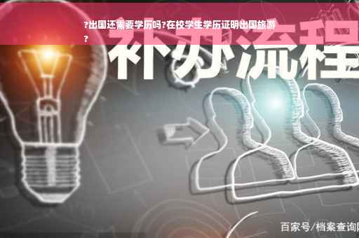 ?出国还需要学历吗?在校学生学历证明出国旅游
?