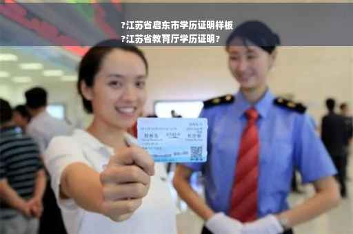 ?江苏省启东市学历证明样板
?江苏省教育厅学历证明?