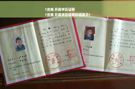 ?济南 开具学历证明
?济南 开具学历证明在哪里开?