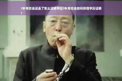 ?中专毕业证丢了怎么证明学历?中专毕业如何获得学历证明
?