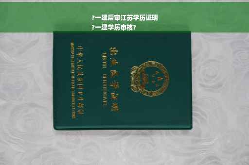 ?一建后审江苏学历证明
?一建学历审核?