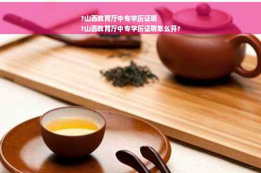 ?山西教育厅中专学历证明
?山西教育厅中专学历证明怎么开?