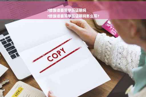 ?修族谱要写学历证明吗
?修族谱要写学历证明吗怎么写?