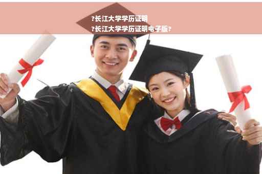 ?长江大学学历证明
?长江大学学历证明电子版?
