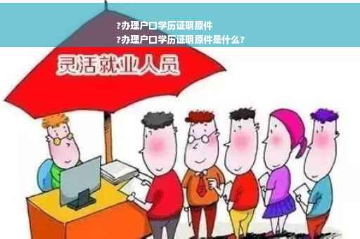 ?办理户口学历证明原件
?办理户口学历证明原件是什么?