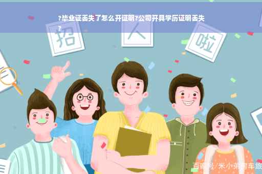 ?毕业证丢失了怎么开证明?公司开具学历证明丢失
?