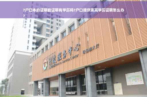 ?户口本的证明能证明有学历吗?户口提供更高学历证明怎么办
?